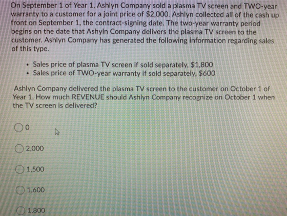 On September 1 of Year 1, Ashlyn Company sold a plasma TV screen and TWO-year warranty to a customer for a joint price of $2,