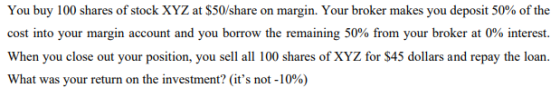 You buy 100 shares of stock XYZ at $50/share on margin. Your broker makes you deposit 50% of the cost into your margin accoun