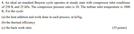 8. An ideal air-standard Brayton cycle operates at steady state with compressor inlet conditions of 250 K and 25 kPa. The com
