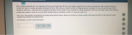 Many college graduates who are employed full-time have longer than 40-hour work weeks. Suppose that we wish to estimate the m