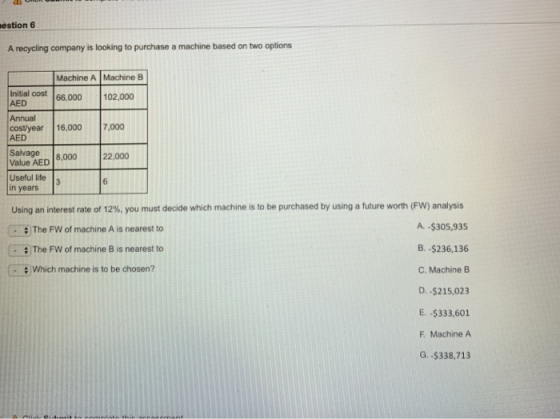 : - estion 6 A recycling company is looking to purchase a machine based on two options Machine A Machine B Initial cost l66,0