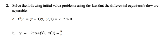 2. Solve the following initial value problems using the fact that the differential equations below are separable: a. tºy = (