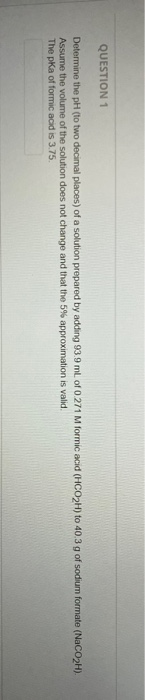 QUESTION 1 Determine the pH (to two decimal places) of a solution prepared by adding 93.9 ml. of 0 271 M formic acid (HCO2H)