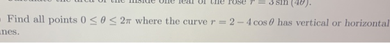 rose 3 sin (40) - Find all points 0 <0 < 27 where the curve r = 2 - 4 cos 0 has vertical or horizontal unes.