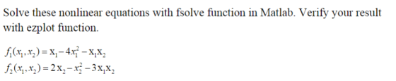 Solve these nonlinear equations with fsolve function in Matlab. Verify your result with ezplot function. f(x7,x)= x; - 4x} -