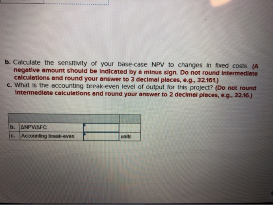 b. Calculate the sensitivity of your base-case NPV to changes in fixed costs. (A negative amount should be Indicated by a min