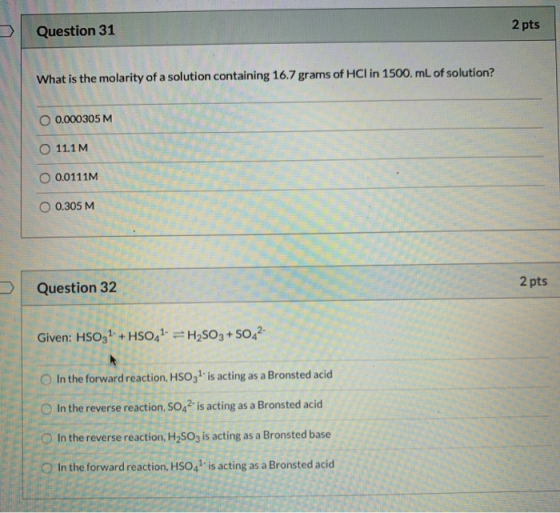 Question 31 2 pts What is the molarity of a solution containing 16.7 grams of HCl in 1500 mL of solution? 0.000305 M 0 111M O