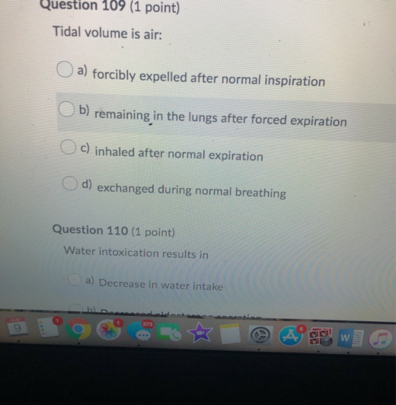 Question 109 (1 point) Tidal volume is air: a) forcibly expelled after normal inspiration b) remaining in the lungs after for