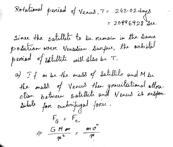Rotational period of of Venus, T = 243.02 day 2 days = 20996928 See Since the satellite to be remain in the same position ove