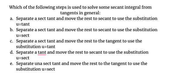Which of the following steps is used to solve some secant integral from tangents in general: a. Separate a sect tant and move