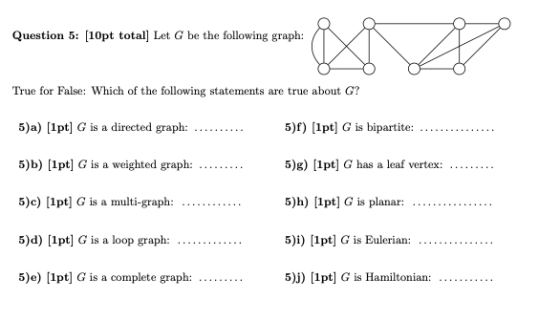 Question 5: [10pt total] Let G be the following graph: True for False: Which of the following statements are true about G? 5)