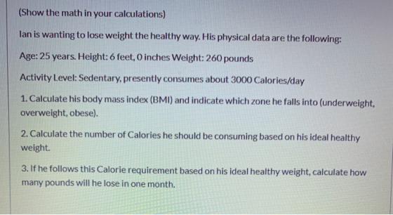 (Show the math in your calculations) lan is wanting to lose weight the healthy way. His physical data are the following: Age:
