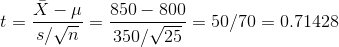 t = \frac{\bar{X}-\mu}{s/\sqrt{n}} = \frac{850-800}{350/\sqrt{25}} = 50/70 = 0.71428