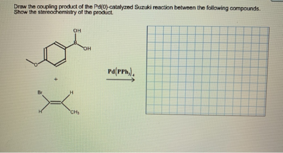 Draw the coupling product of the Pd(0) catalyzed Suzuki reaction between the following compounds. Show the stereochemistry of