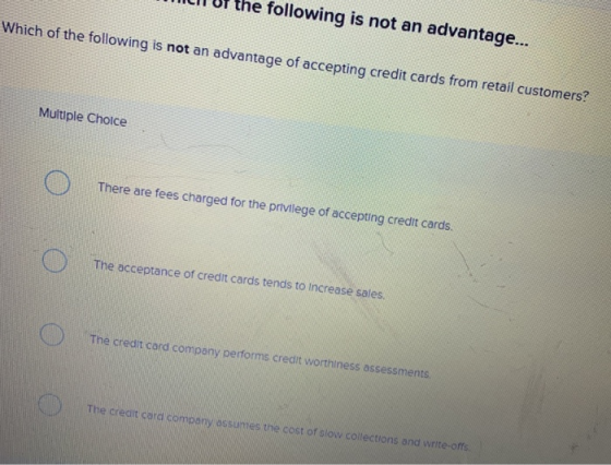 LIT UT the following is not an advantage... Which of the following is not an advantage of accepting credit cards from retail