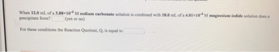 When 12.0 mL of a 3.88*10* M sodium carbonate solution is combined with 18.0 mL of a 4.01 10-4 M magnesium iodide solution do
