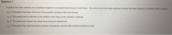Question 7 A patient has been selected as a potential recipient of an experimental drug for heart failure. The nurse knows th
