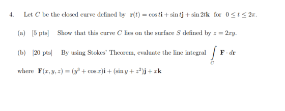 4. Let C be the closed curve defined by r(t) = costi + sin tj + sin 2tk for 0 <t<2n. (a) [5 pts] Show that this curve C lies