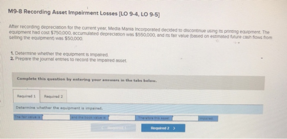 M9-8 Recording Asset Impairment Losses [LO 9-4, LO 9-5] After recording depreciation for the current year, Media Mania Incorp