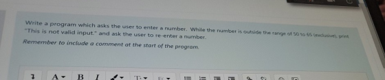 Write a program which asks the user to enter a number. While the number is outside the range of 50 to 65 (exclusive). print