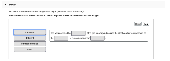 Part B Would the volume be different if the gas was argon (under the same conditions)? Match the words in the left column to