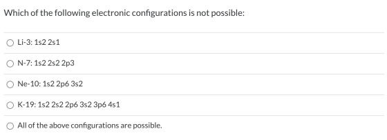 Which of the following electronic configurations is not possible: O Li-3: 152 251 N-7: 152 252 2p3 Ne-10: 152 2p6 352 K-19: 1