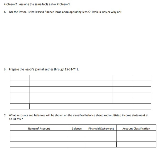 Problem 2: Assume the same facts as for Problem 1. A. For the lessor, is the lease a finance lease or an operating lease? Exp