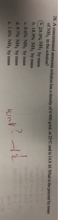 28. A concentrated ammonia solution has a density of 0.900 g/mL at 25°C and is 14.8 M. What is the percent by mass of NH3 in