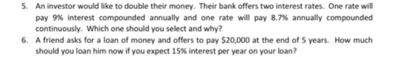 5. An investor would like to double their money. Their bank offers two interest rates. One rate will pay 9% interest compound