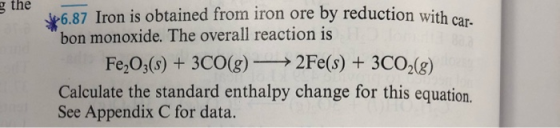 g the 6.87 Iron is obtained from iron ore by reduction with car. bon monoxide. The overall reaction is Fe2O3(s) + 3CO(g) →→2F