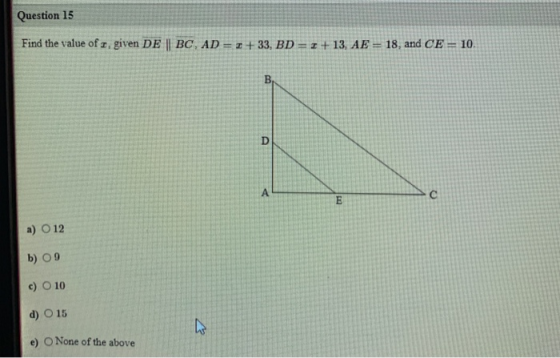 Question 15 Find the value of , given DE || BC, AD = 7+33, BD = 1 + 13, AE = 18, and CE = 10. B D P с E a) O 12 b) 09 c) O 10