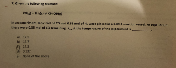 7) Given the following reaction: CO(g) + 2H2(g) = CH,OH(g) In an experiment, 0.57 mol of CO and 0.65 mol of H, were placed in