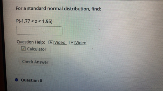 For a standard normal distribution, find: P(-1.77 <z<1.95) Question Help: Video D Video Calculator Check Answer Question 8