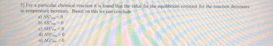 5) For a particular chemical reaction it is found that the value for the equilibrium constant for the reaction decreases as t