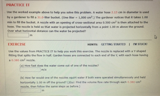 PRACTICE IT Use the worked example above to help you solve this problem. A water hose 2.15 cm in diameter is used by a garden