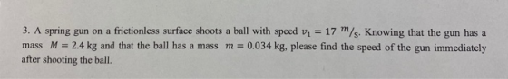 = 17 m/s. Knowing that the gun has a 3. A spring gun on a frictionless surface shoots a ball with speed v, mass M = 2.4 kg an