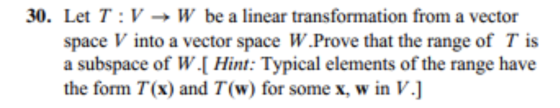 30. Let T:V W be a linear transformation from a vector space V into a vector space W.Prove that the range of T is a subspace