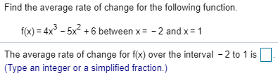Find the average rate of change for the following function. f(x) = 4x3 - 5x2 +6 between x = -2 and x = 1 The average rate of