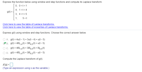 Express the function below using window and step functions and compute its Laplace transform. 4, 1<t<4 3, 4<t<5 1, 5 t g(t) C