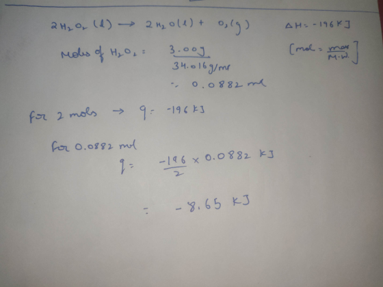 AH = -196k] (mol M.W. 2 H₂O, (d) 2 H₂0 (1) + 0,(g) moles of H₂O₂ = 3.0og. 34.016 g/me - 0.0882 me for 2 mols > 9: -196 kJ for