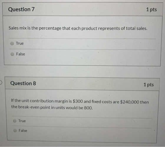 Question 7 1 pts Sales mix is the percentage that each product represents of total sales. True False Question 8 1 pts If the