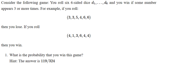 Consider the following game: You roll six 6-sided dice dı,..., de and you win if some number appears 3 or more times. For exa