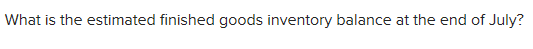 What is the estimated finished goods inventory balance at the end of July?