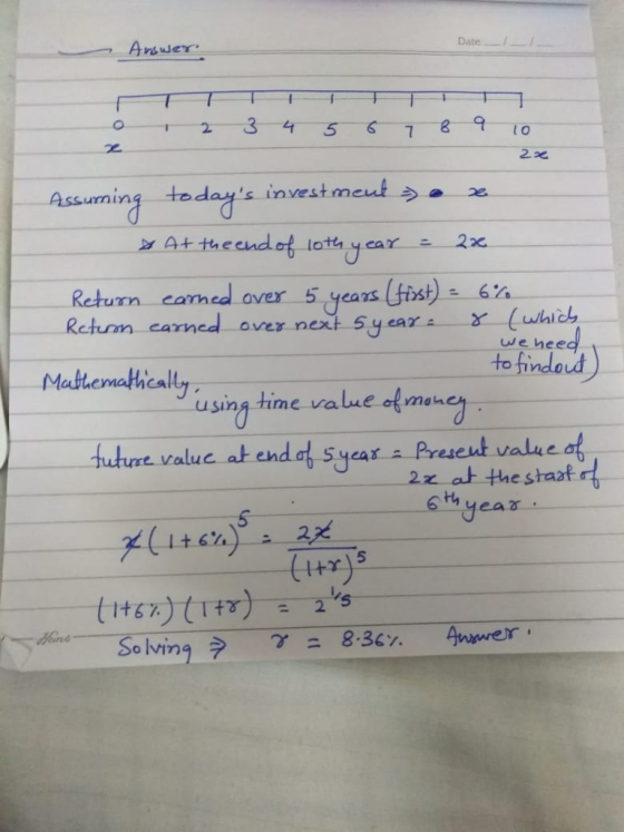 DateT 2t L O urning toda s investment ,. χ Attheendot loth year Return camed over 5 years(sist) 4% suming todansi ): 6 Retm carned aver next 5year we hee to findoud sing hime value of meu -year present value ag 2x at the staat tutut. v alue at end 6hyear 5 5 Solvingデデニ8.36% 4nvver: