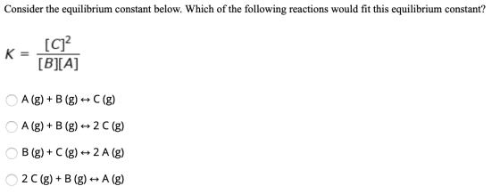 Consider the equilibrium constant below. Which of the following reactions would fit this equilibrium constant? K = [CI? [B][A
