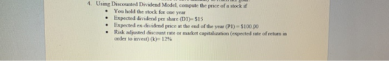 4. Using Discounted Dividend Model compute the price of a stock if • You hold the stock for one year Expected dividend per sh