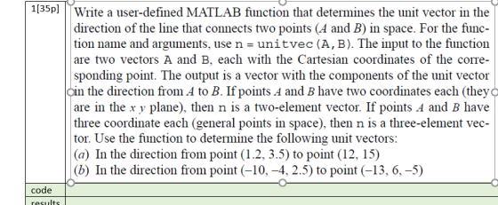 1[35p) Write a user-defined MATLAB function that determines the unit vector in the direction of the line that connects two po