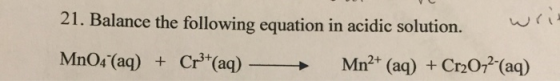21. Balance the following equation in acidic solution. wri MnO4 (aq) Cr(aq) Mn2+ (aq) +Cr2O72 (aq)