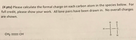 (4 pts) Please calculate the formal charge on each carbon atom in the species below. For full credit, please show your work.