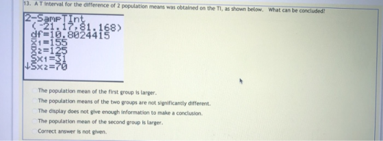 13. A T interval for the difference of 2 population means was obtained on the TI, as shown below. What can be concluded? of=1